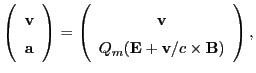 $\displaystyle \left(\begin{array}{c}{\bf v} {\bf a}\end{array}\right) =
\left...
...in{array}{c}{\bf v} Q_m({\bf E} + {\bf v}/c\times {\bf B})\end{array}\right),$