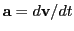 $ {\bf a}=d{\bf v}/dt$