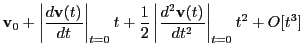 $\displaystyle {\bf v}_0 + \left\vert\frac{d{\bf v}(t)}{dt}\right\vert _{t=0}t
+ \frac{1}{2}\left\vert\frac{d^2{\bf v}(t)}{dt^2}\right\vert _{t=0}t^2
+ O[t^3]$