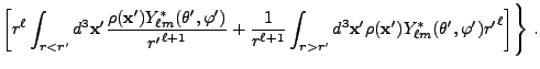 $\displaystyle \left[ r^\ell \int_{r<r'} d^3{\bf x}' {\rho({\bf x}')
Y_{\ell m}^...
...x}' \rho({\bf x}')
Y_{\ell m}^*(\theta',\varphi') {r'}^\ell \right]\Biggr\}  .$