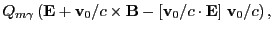 $\displaystyle Q_{m\gamma}\left({\bf E} +
{\bf v}_0/c\times {\bf B}-[{\bf v}_0/c\cdot {\bf E}]\;{\bf v}_0/c\right),$