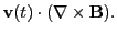 $\displaystyle {\bf v}(t)\cdot (\nabla\times {\bf B}).$
