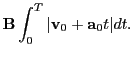 $\displaystyle {\bf B}\int^T_0 \vert{\bf v}_0+{\bf a}_0t\vert dt.$