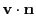 $\displaystyle {\bf v}\cdot {\bf n}$