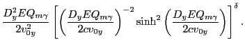 $\displaystyle \frac{D_y^2EQ_{m\gamma}}{2v_{0y}^2}
\left[\left(\frac{D_yEQ_{m\ga...
...ght)^{-2}
\sinh^2\left(\frac{D_yEQ_{m\gamma}}{2cv_{0y}}\right)\right]^{\delta}.$