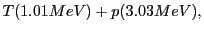 $\displaystyle T (1.01 MeV) + p (3.03 MeV),$
