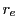 $ r_e$