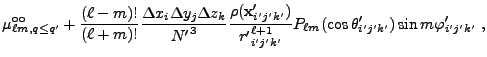 $\displaystyle \mu^{\rm oo}_{\ell m,q\le q'} +
{(\ell-m)!\over (\ell+m)!} {\Delt...
...{i'j'k'}^{\ell+1}}
P_{\ell m}(\cos\theta'_{i'j'k'}) \sin m\varphi'_{i'j'k'}
 ,$