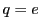 $ q=e$