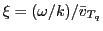 $ \xi=(\omega/k)/{\bar v}_{T_q}$