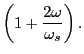 $\displaystyle \left(1 + \frac{2\omega}{\omega_s}\right).$