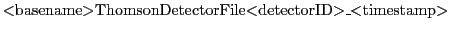$\displaystyle \mbox{$<$basename$>$ThomsonDetectorFile$<$detectorID$>$\_$<$timestamp$>$}$