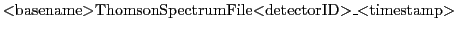 $\displaystyle \mbox{$<$basename$>$ThomsonSpectrumFile$<$detectorID$>$\_$<$timestamp$>$}$
