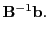 $\displaystyle {\bf B}^{-1}{\bf b}.$
