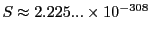 $ S\approx 2.225...\times 10^{-308}$
