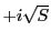$ +i\sqrt{S}$