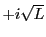 $ +i\sqrt{L}$