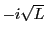 $ -i\sqrt{L}$