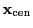 $ {\bf x}_{\rm cen}$