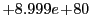 $ +8.999e\!+\!80$