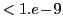 $ <1.e\!-\!9$
