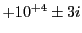 $ +10^{+4}\pm 3i$