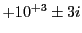 $ +10^{+3}\pm 3i$