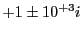 $ +1\pm 10^{+3}i$