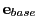 $\displaystyle {\bf e}_{base}$