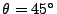 $ \theta=45^\circ$