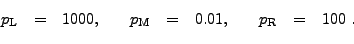 \begin{displaymath}\begin{array}{lclcclclcclcl} p_{\rm L} &=& 1000, && p_{\rm M} &=& 0.01, && p_{\rm R} &=& 100 . \end{array}\end{displaymath}
