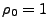 $ \rho_0=1$