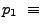 $\displaystyle p_1   \equiv$