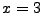 $ x=3$