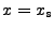 $ x=x_{{\tt s}}$