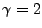 $ \gamma=2$