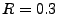 $ R=0.3$
