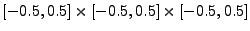 $ [-0.5, 0.5]\times[-0.5,0.5]\times[-0.5,0.5]$