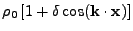 $\displaystyle \rho_0\left[ 1 +
\delta {\rm cos}({\bf k}\cdot{\bf x})\right]$