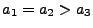 $ a_1 = a_2 > a_3$