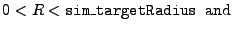 $\displaystyle 0 < R < {\tt sim\_targetRadius}\;\;\mathrm{and}$