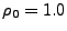 $ \rho_0 = 1.0$