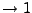 $ \rightarrow 1$