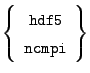 $ \left\{\begin{array}{c}\mathtt{hdf5} \mathtt{ncmpi}\\
\end{array}\right\}$
