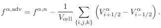 $\displaystyle f^{\alpha,\text{adv}} = f^{\alpha,n} - \frac{1}{V_\text{cell}} \sum_{\{i,j,k\}} \left ( {V} ^{\alpha}_{i+1/2} - {V}^{\alpha}_{i-1/2} \right ).$