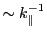 $ \sim k_{\parallel}^{-1}$