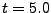 $ t=5.0$
