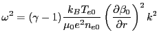 $\displaystyle \omega^{2} = (\gamma - 1) \frac{k_B T_{e0}}{\mu_0 e^2 n_{e0}}\left(\frac{\partial \beta_0}{\partial r} \right)^2 k^2$