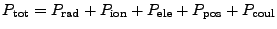 $\displaystyle P_{\rm tot} = P_{\rm rad} + P_{\rm ion} + P_{\rm ele} + P_{\rm pos} + P_{\rm coul}$
