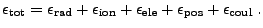 $\displaystyle \epsilon_{\rm tot} = \epsilon_{\rm rad} + \epsilon_{\rm ion} + \epsilon_{\rm ele} + \epsilon_{\rm pos} + \epsilon_{\rm coul} \; .$